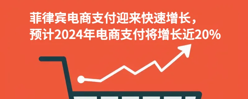 菲律宾电商支付迎来快速增长，预计2024年电商支付将增长近20%