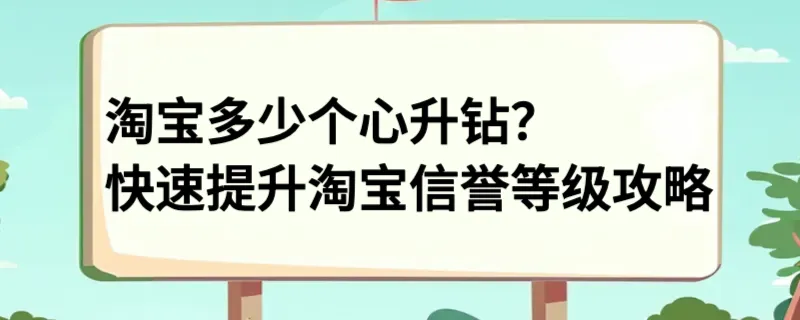 淘宝多少个心升钻？快速提升淘宝信誉等级攻略