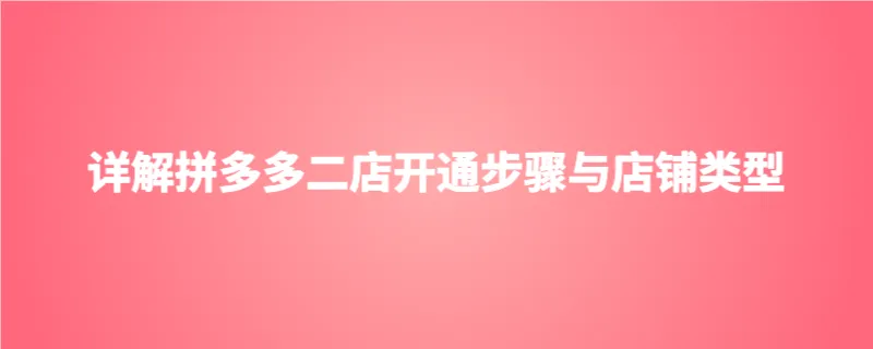 详解拼多多二店开通步骤与店铺类型