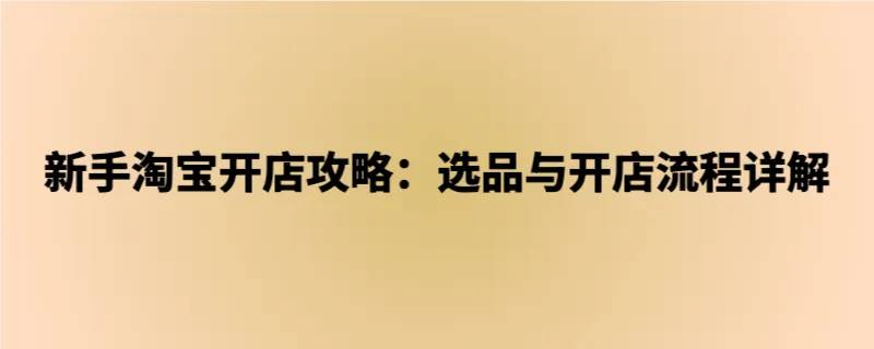 新手淘宝开店攻略：选品与开店流程详解