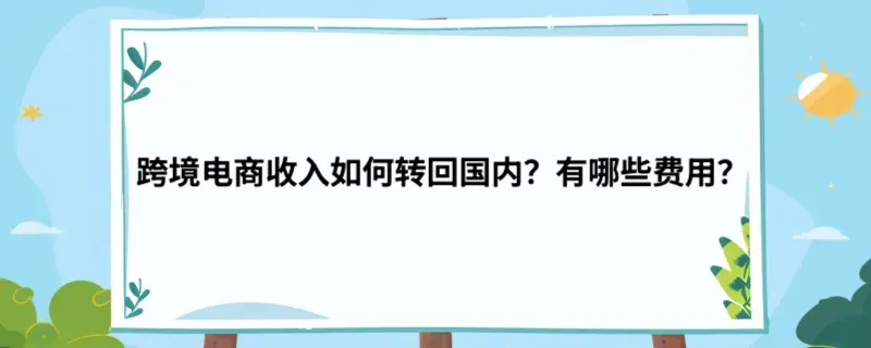 跨境电商收入如何转回国内？有哪些费用？