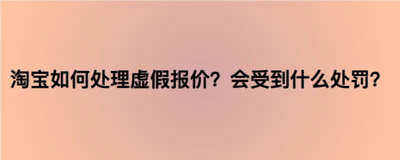 淘宝如何处理虚假报价？会受到什么处罚？