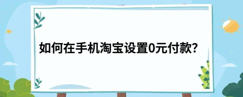 如何在手机淘宝设置0元付款？
