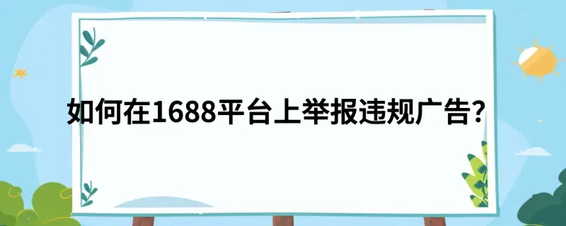 如何在1688平台上举报违规广告？